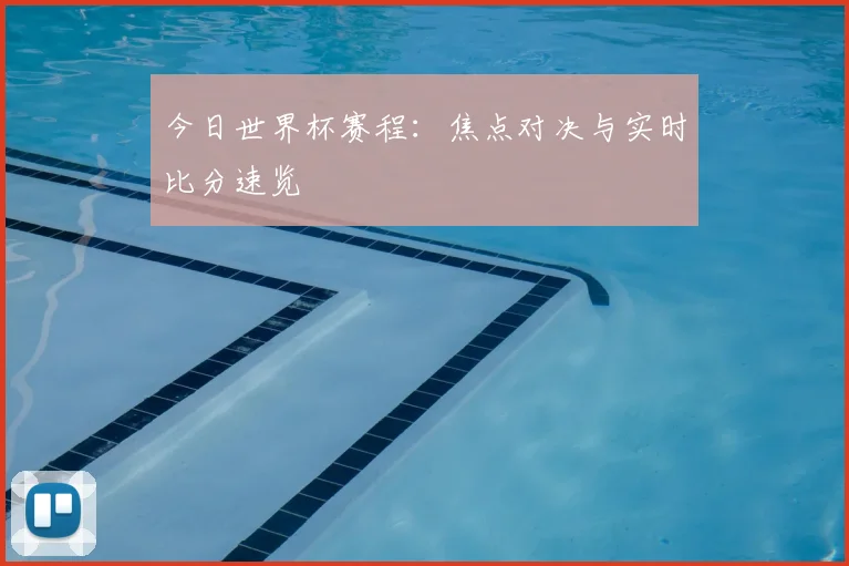今日世界杯赛程：焦点对决与实时比分速览