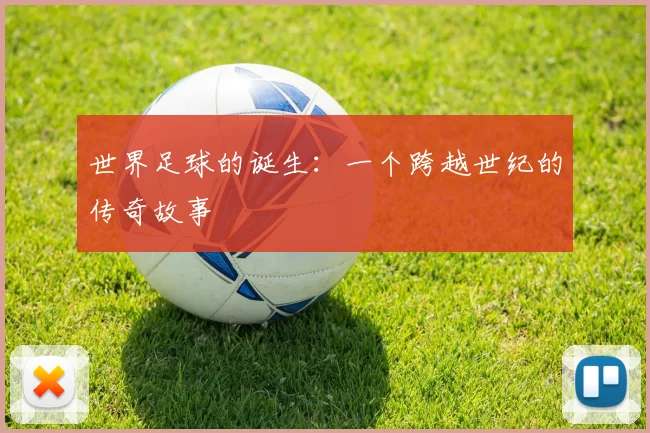 世界足球的诞生:一个跨越世纪的传奇故事
