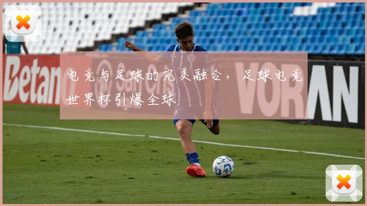 电竞与足球的完美融合，足球电竞世界杯引爆全球