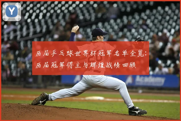 历届乒乓球世界杯冠军名单全览:历届冠军得主与辉煌战绩回顾