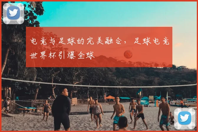 电竞与足球的完美融合，足球电竞世界杯引爆全球