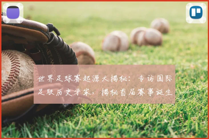 世界足球赛起源大揭秘：专访国际足联历史学家，揭秘首届赛事诞生年份