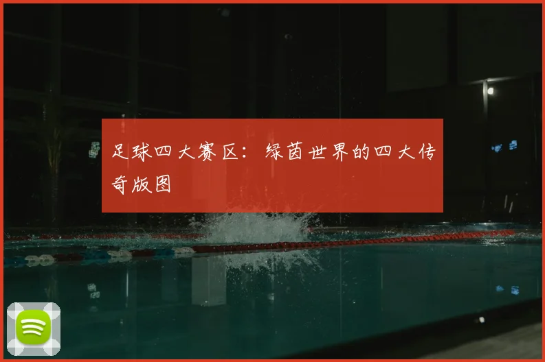 足球四大赛区:绿茵世界的四大传奇版图