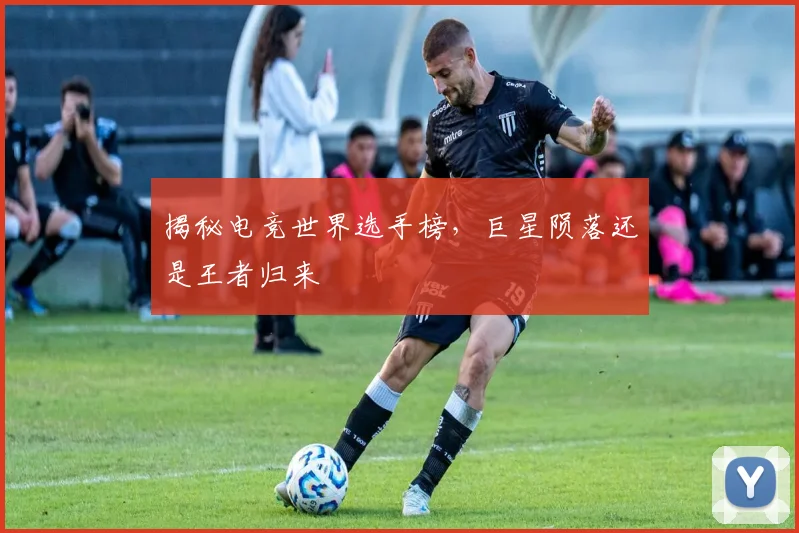揭秘电竞世界选手榜，巨星陨落还是王者归来