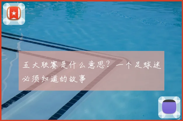 五大联赛是什么意思？一个足球迷必须知道的故事