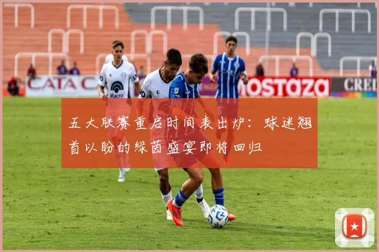 五大联赛重启时间表出炉：球迷翘首以盼的绿茵盛宴即将回归