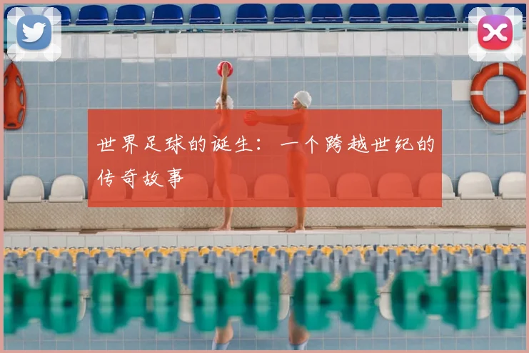 世界足球的诞生：一个跨越世纪的传奇故事